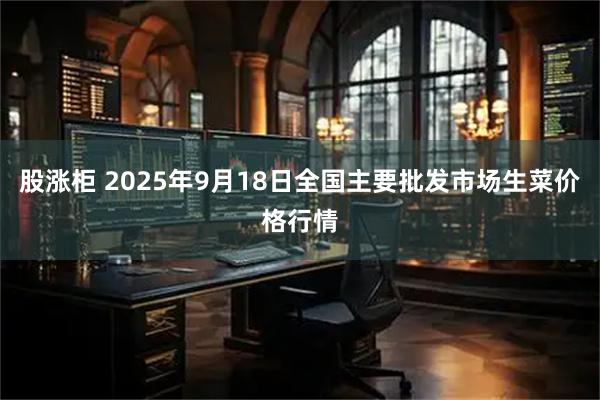 股涨柜 2025年9月18日全国主要批发市场生菜价格行情