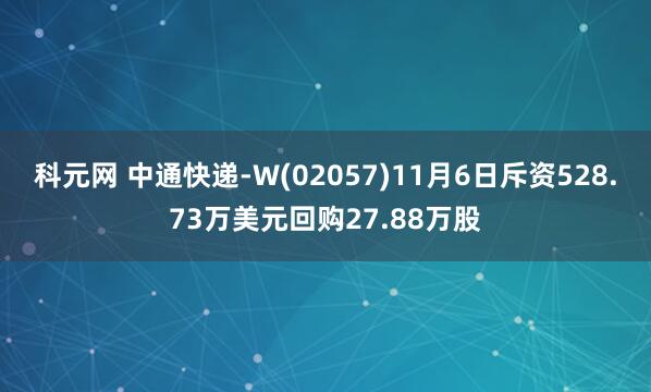 科元网 中通快递-W(02057)11月6日斥资528.73万美元回购27.88万股
