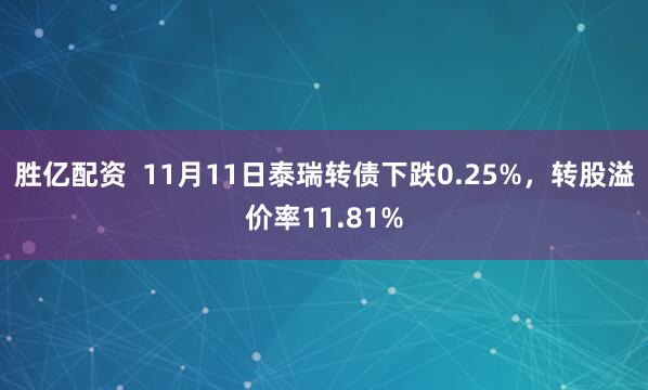 胜亿配资  11月11日泰瑞转债下跌0.25%，转股溢价率11.81%