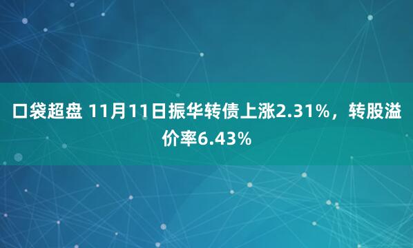 口袋超盘 11月11日振华转债上涨2.31%，转股溢价率6.43%