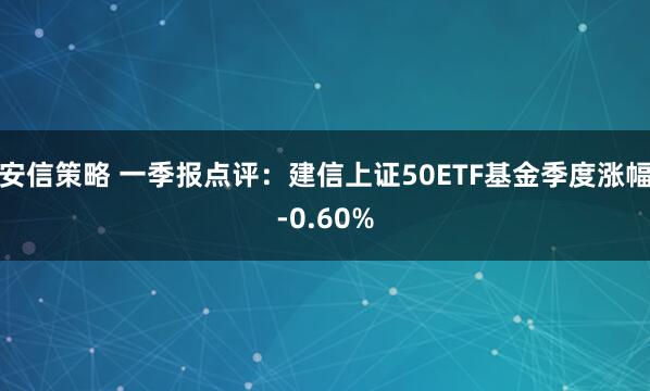 安信策略 一季报点评：建信上证50ETF基金季度涨幅-0.60%